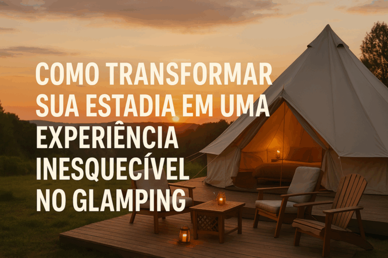 Como Transformar Sua Estadia em uma Experiência Inesquecível no Glamping